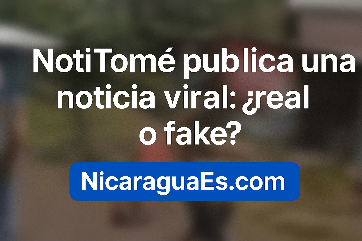 NotiTomé noticia viral, noticia falsa Nicaragua, fake news en Nicaragua, desinformación en redes sociales, noticias virales en Nicaragua, verificación de noticias, TikTok Nicaragua viral, videos manipulados en Nicaragua, contenido viral Nicaragua, escándalo viral Nicaragua, noticias virales falsas, cómo detectar fake news
